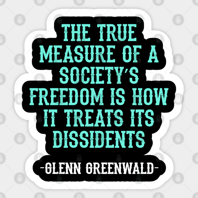 Glenn Greenwald. The true measure of a society´s freedom is how it treats its dissidents. Resist. Dissent. Unbiased journalism. Fight the propaganda, establishment. Green quote Sticker by BlaiseDesign